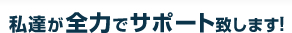 私達が全力でサポート致します!